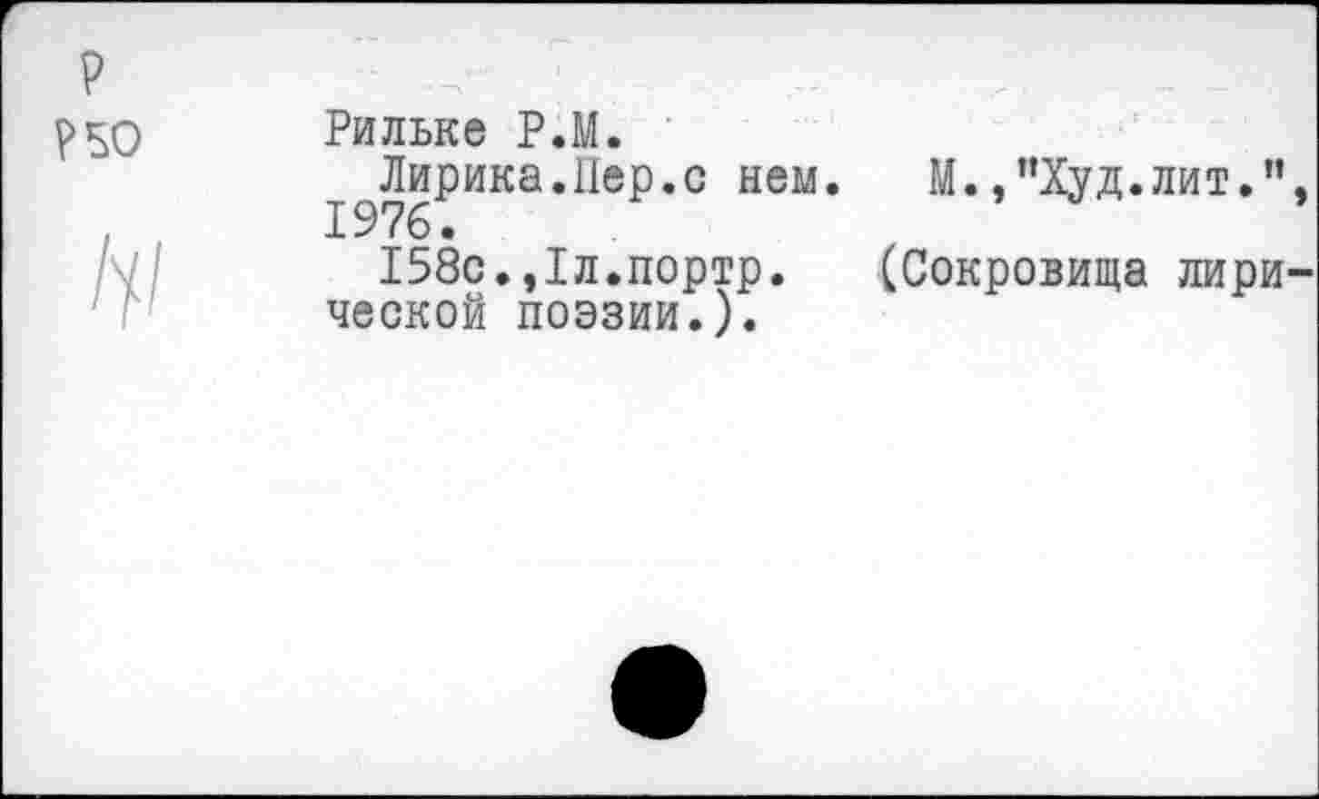 ﻿Рильке Р.М.
Лирика.Пер.с нем. М.,"Худ.лит.” 1976.
158с.,1л.портр. (Сокровища лири ческой поэзии.).